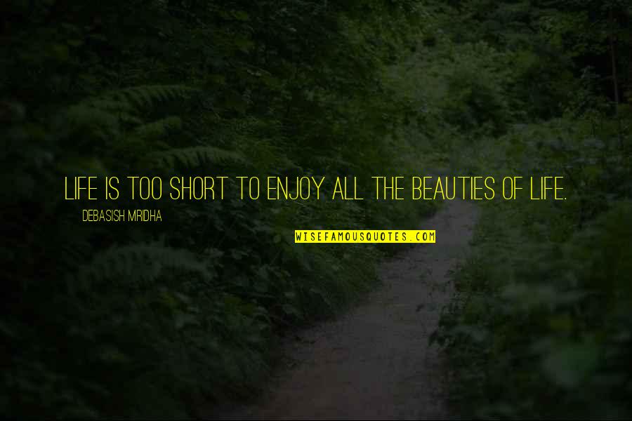 The Beauties Of Life Quotes By Debasish Mridha: Life is too short to enjoy all the