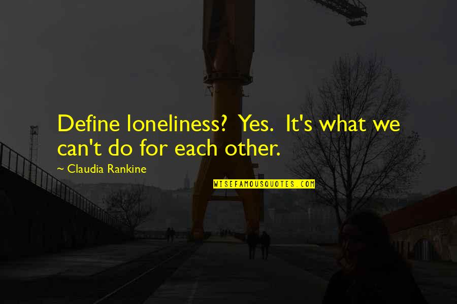 The Beautiful Disruption Quotes By Claudia Rankine: Define loneliness? Yes. It's what we can't do