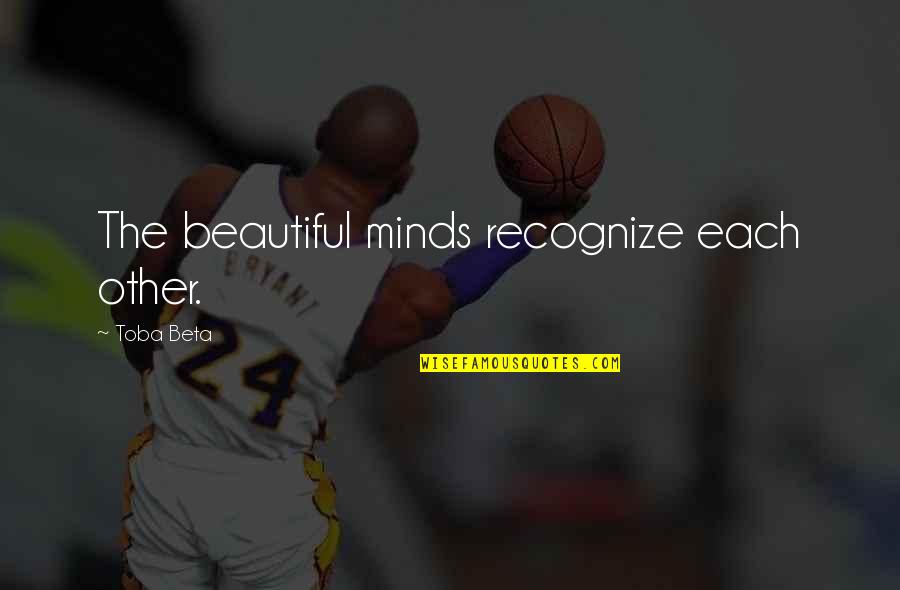 The Beautiful Mind Quotes By Toba Beta: The beautiful minds recognize each other.