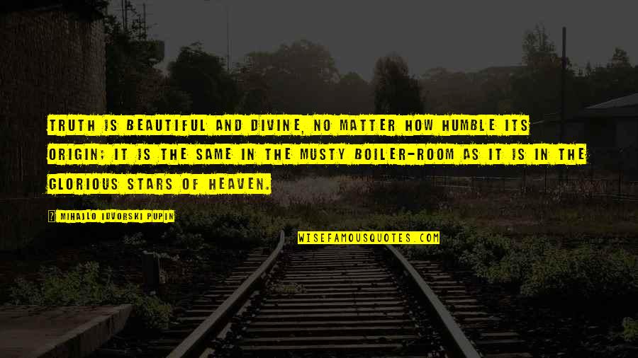 The Beautiful No Quotes By Mihajlo Idvorski Pupin: Truth is beautiful and divine, no matter how The Beautiful No Quotes By Mihajlo Idvorski Pupin: Truth is beautiful and divine, no matter how