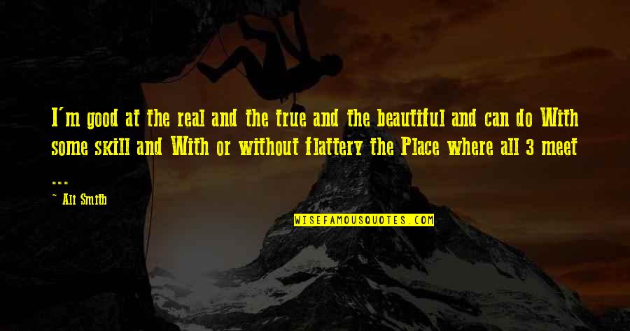 The Beautiful Place Quotes By Ali Smith: I'm good at the real and the true The Beautiful Place Quotes By Ali Smith: I'm good at the real and the true