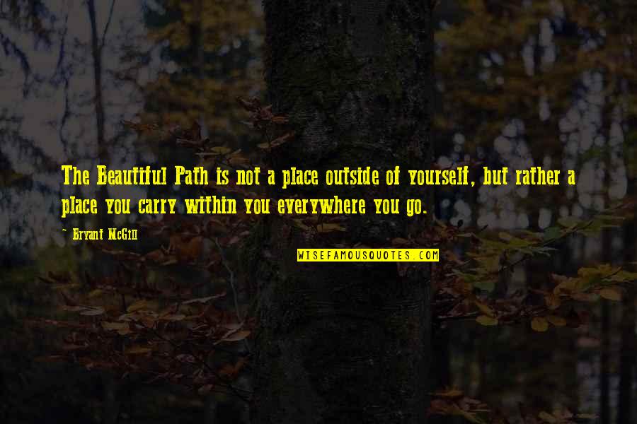 The Beautiful Place Quotes By Bryant McGill: The Beautiful Path is not a place outside