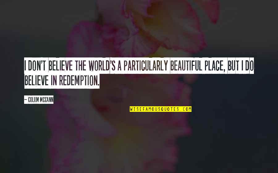 The Beautiful Place Quotes By Colum McCann: I don't believe the world's a particularly beautiful