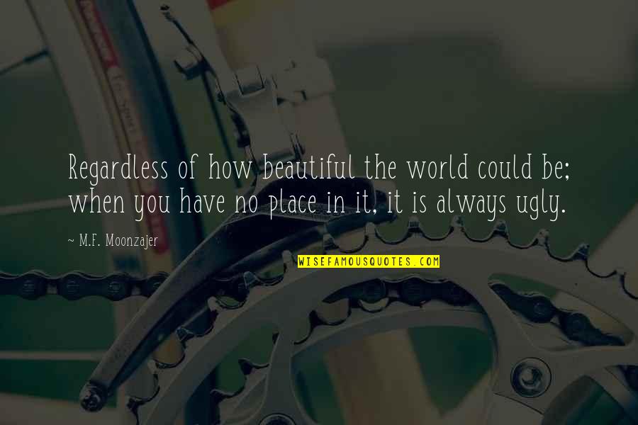 The Beautiful Place Quotes By M.F. Moonzajer: Regardless of how beautiful the world could be; The Beautiful Place Quotes By M.F. Moonzajer: Regardless of how beautiful the world could be;