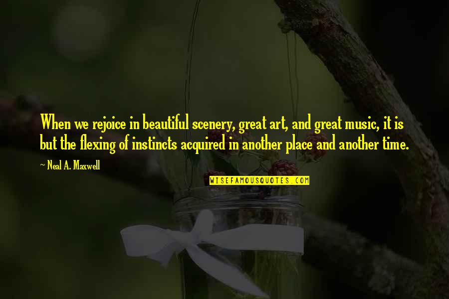 The Beautiful Place Quotes By Neal A. Maxwell: When we rejoice in beautiful scenery, great art,