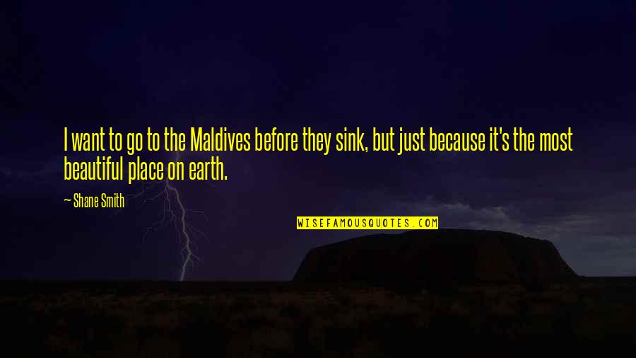 The Beautiful Place Quotes By Shane Smith: I want to go to the Maldives before The Beautiful Place Quotes By Shane Smith: I want to go to the Maldives before