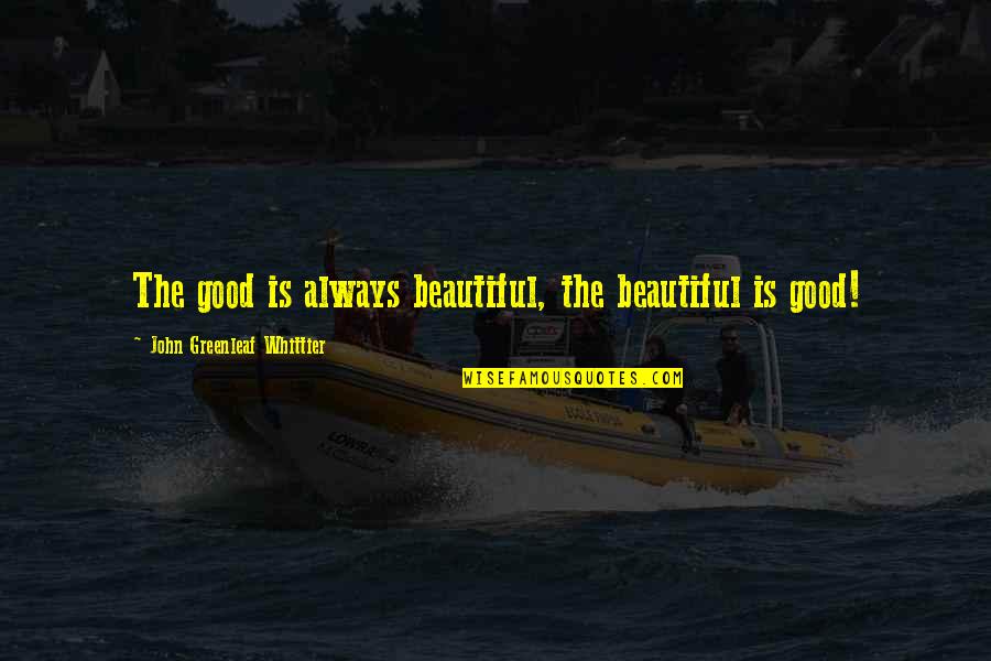 The Beautiful Quotes By John Greenleaf Whittier: The good is always beautiful, the beautiful is