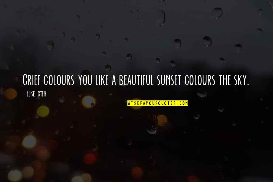 The Beautiful Sunset Quotes By Elise Icten: Grief colours you like a beautiful sunset colours