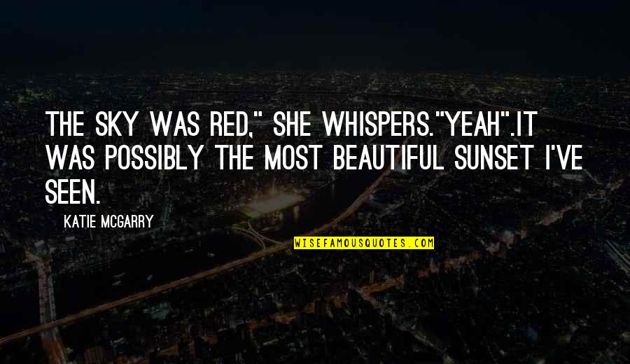 The Beautiful Sunset Quotes By Katie McGarry: The sky was red," she whispers."Yeah".It was possibly