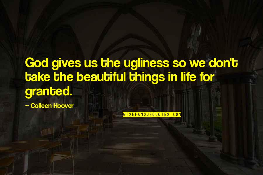 The Beautiful Things In Life Quotes By Colleen Hoover: God gives us the ugliness so we don't The Beautiful Things In Life Quotes By Colleen Hoover: God gives us the ugliness so we don't