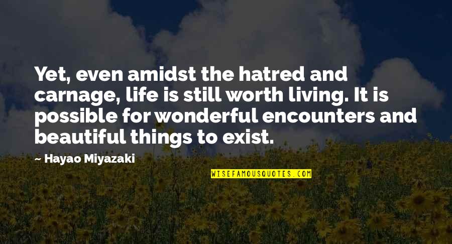 The Beautiful Things In Life Quotes By Hayao Miyazaki: Yet, even amidst the hatred and carnage, life The Beautiful Things In Life Quotes By Hayao Miyazaki: Yet, even amidst the hatred and carnage, life