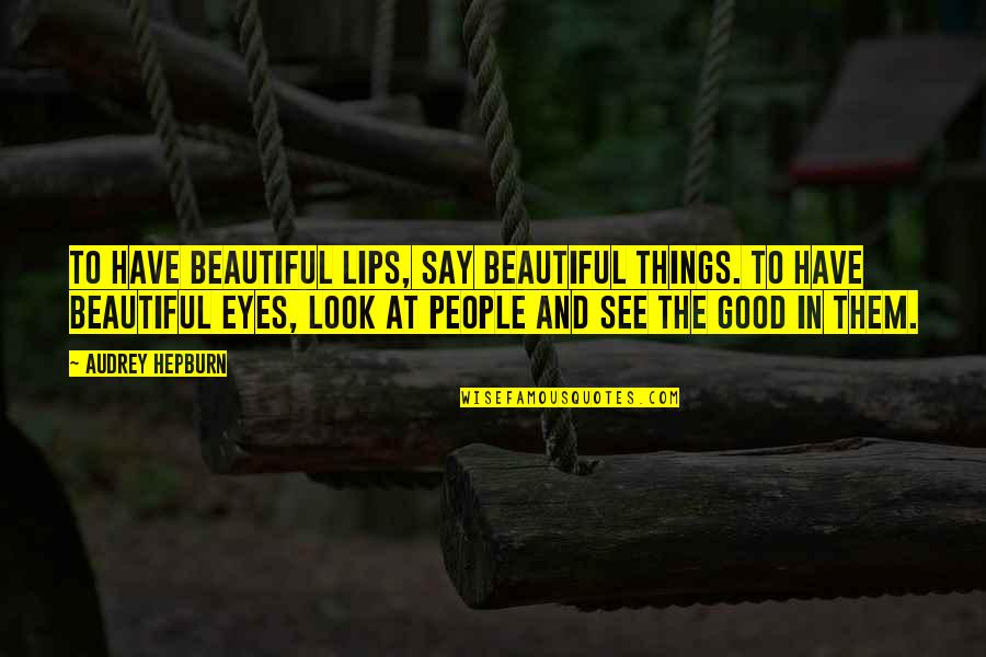 The Beautiful Things Quotes By Audrey Hepburn: To have beautiful lips, say beautiful things. To