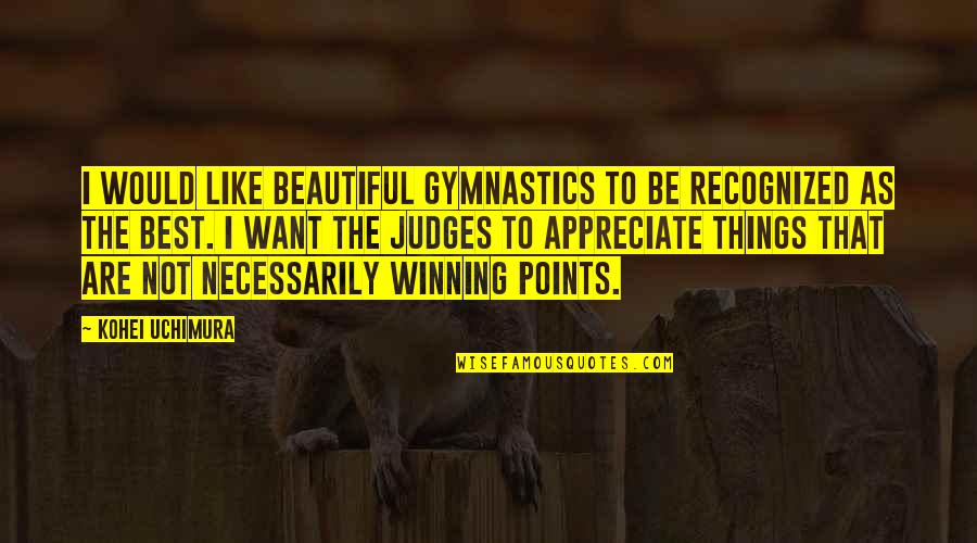 The Beautiful Things Quotes By Kohei Uchimura: I would like beautiful gymnastics to be recognized