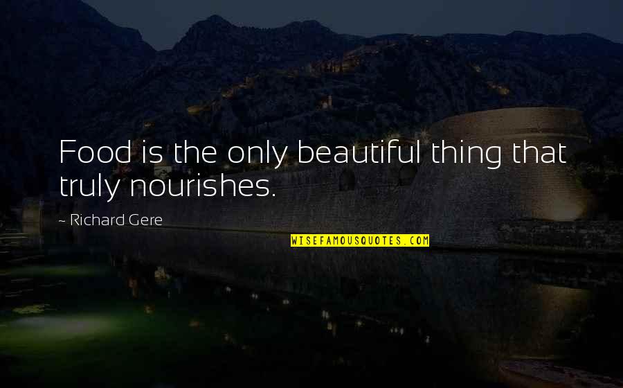 The Beautiful Things Quotes By Richard Gere: Food is the only beautiful thing that truly