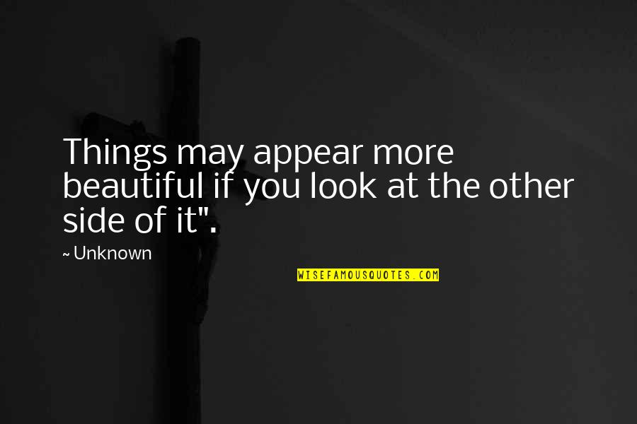 The Beautiful Things Quotes By Unknown: Things may appear more beautiful if you look