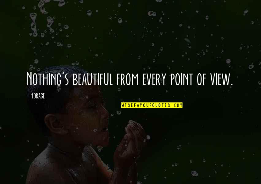 The Beautiful View Quotes By Horace: Nothing's beautiful from every point of view.