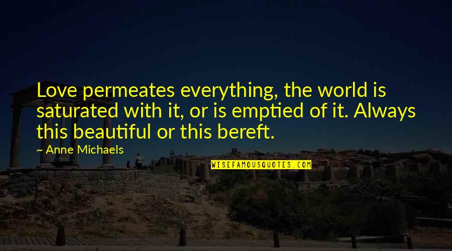 The Beautiful World Quotes By Anne Michaels: Love permeates everything, the world is saturated with The Beautiful World Quotes By Anne Michaels: Love permeates everything, the world is saturated with