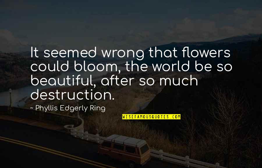 The Beautiful World Quotes By Phyllis Edgerly Ring: It seemed wrong that flowers could bloom, the