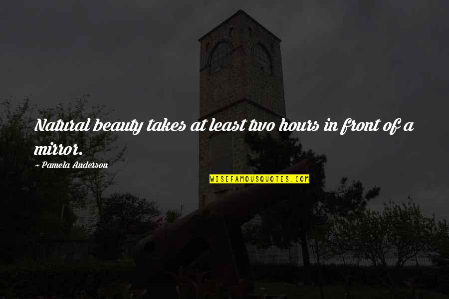 The Beauty In Front Of You Quotes By Pamela Anderson: Natural beauty takes at least two hours in The Beauty In Front Of You Quotes By Pamela Anderson: Natural beauty takes at least two hours in