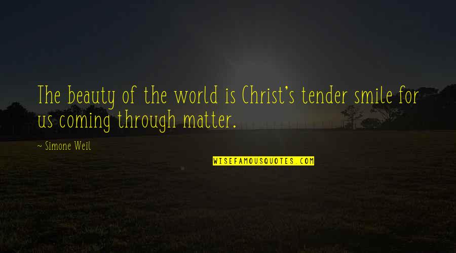 The Beauty Of A Smile Quotes By Simone Weil: The beauty of the world is Christ's tender