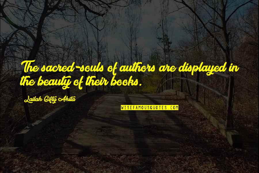 The Beauty Of Books Quotes By Lailah Gifty Akita: The sacred-souls of authors are displayed in the
