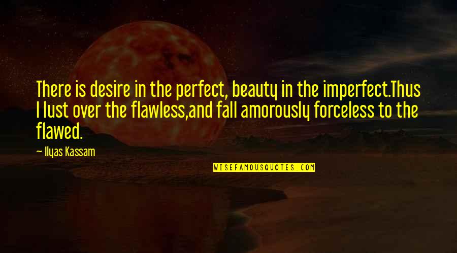 The Beauty Of Fall Quotes By Ilyas Kassam: There is desire in the perfect, beauty in The Beauty Of Fall Quotes By Ilyas Kassam: There is desire in the perfect, beauty in