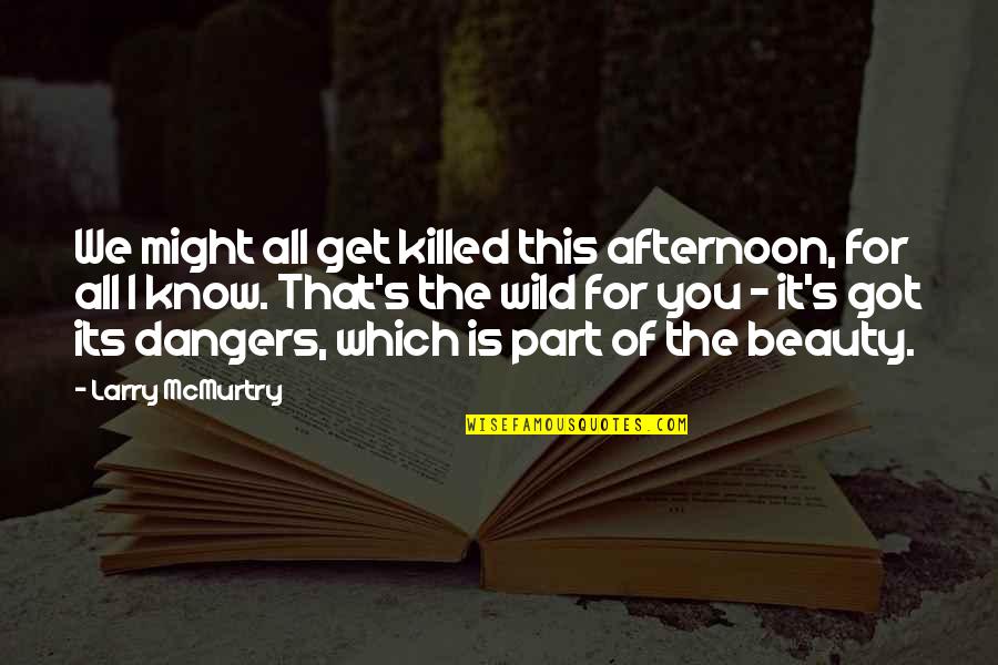 The Beauty Of It All Quotes By Larry McMurtry: We might all get killed this afternoon, for