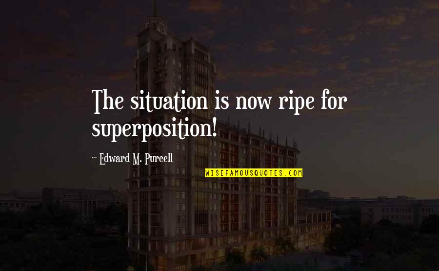 The Beauty Of Science Quotes By Edward M. Purcell: The situation is now ripe for superposition! The Beauty Of Science Quotes By Edward M. Purcell: The situation is now ripe for superposition!