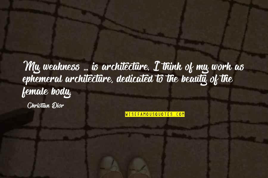 The Beauty Of The Female Body Quotes By Christian Dior: My weakness ... is architecture. I think of
