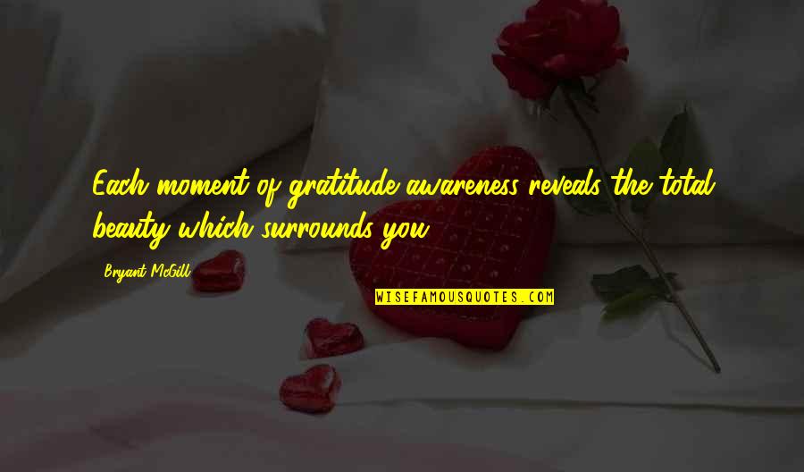 The Beauty Of The Moment Quotes By Bryant McGill: Each moment of gratitude awareness reveals the total