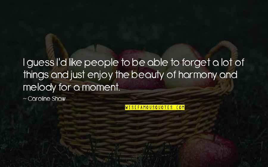 The Beauty Of The Moment Quotes By Caroline Shaw: I guess I'd like people to be able