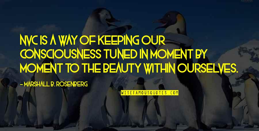 The Beauty Of The Moment Quotes By Marshall B. Rosenberg: NVC is a way of keeping our consciousness