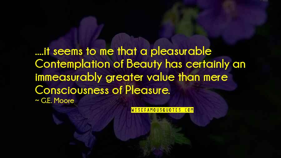 The Beauty Within Me Quotes By G.E. Moore: ....it seems to me that a pleasurable Contemplation