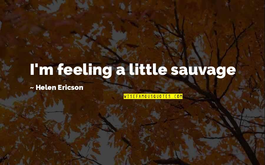 The Bed And The Bachelor Quotes By Helen Ericson: I'm feeling a little sauvage