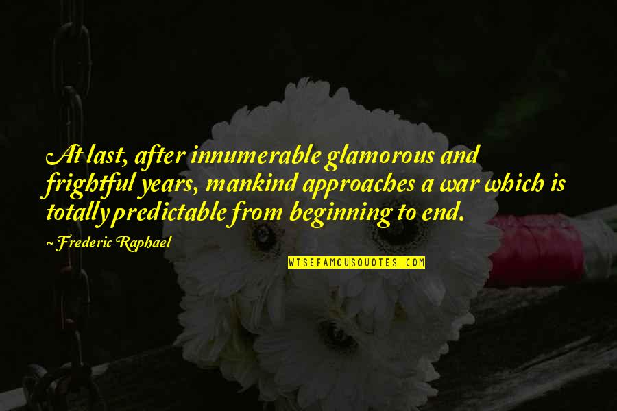 The Beginning After The End Quotes By Frederic Raphael: At last, after innumerable glamorous and frightful years,
