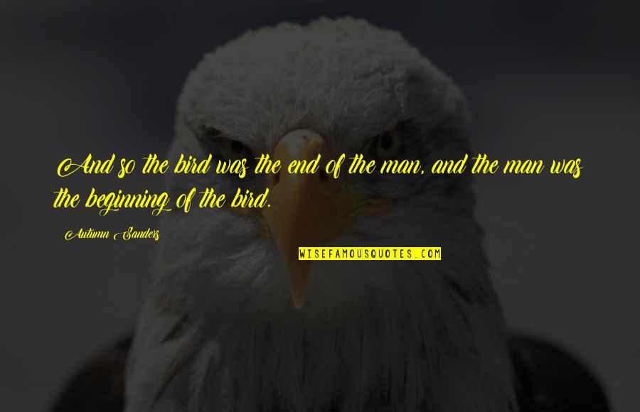 The Beginning And The End Quotes By Autumn Sanders: And so the bird was the end of