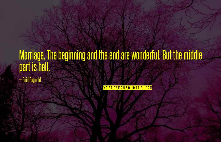 The Beginning And The End Quotes By Enid Bagnold: Marriage. The beginning and the end are wonderful.