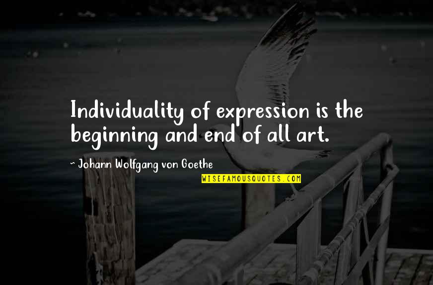 The Beginning And The End Quotes By Johann Wolfgang Von Goethe: Individuality of expression is the beginning and end