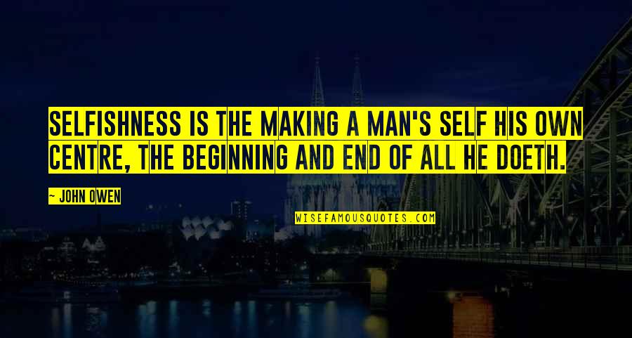 The Beginning And The End Quotes By John Owen: Selfishness is the making a man's self his