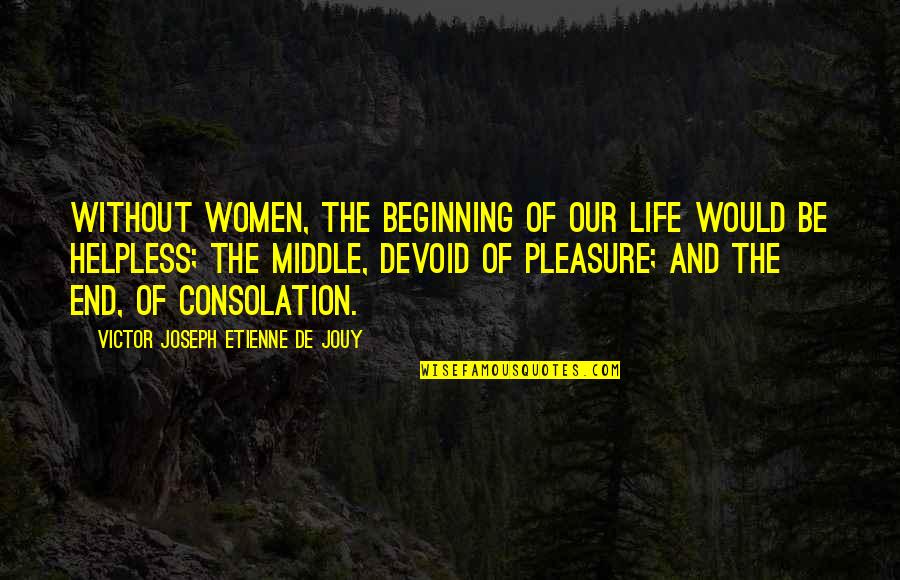 The Beginning And The End Quotes By Victor Joseph Etienne De Jouy: Without women, the beginning of our life would