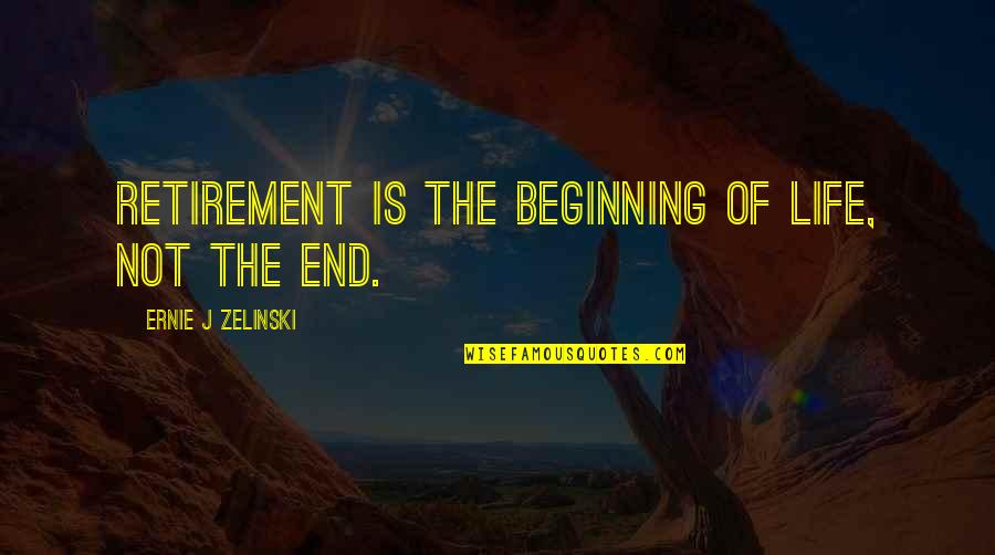 The Beginning Not The End Quotes By Ernie J Zelinski: Retirement is the beginning of life, not the