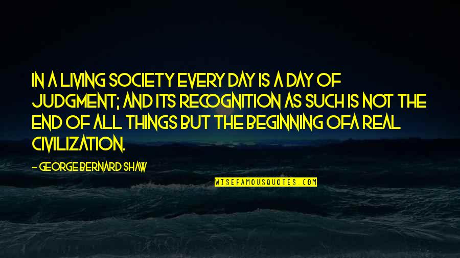 The Beginning Not The End Quotes By George Bernard Shaw: In a living society every day is a