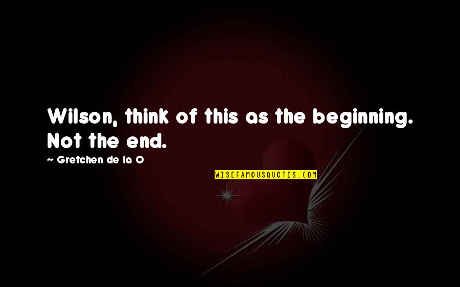The Beginning Not The End Quotes By Gretchen De La O: Wilson, think of this as the beginning. Not