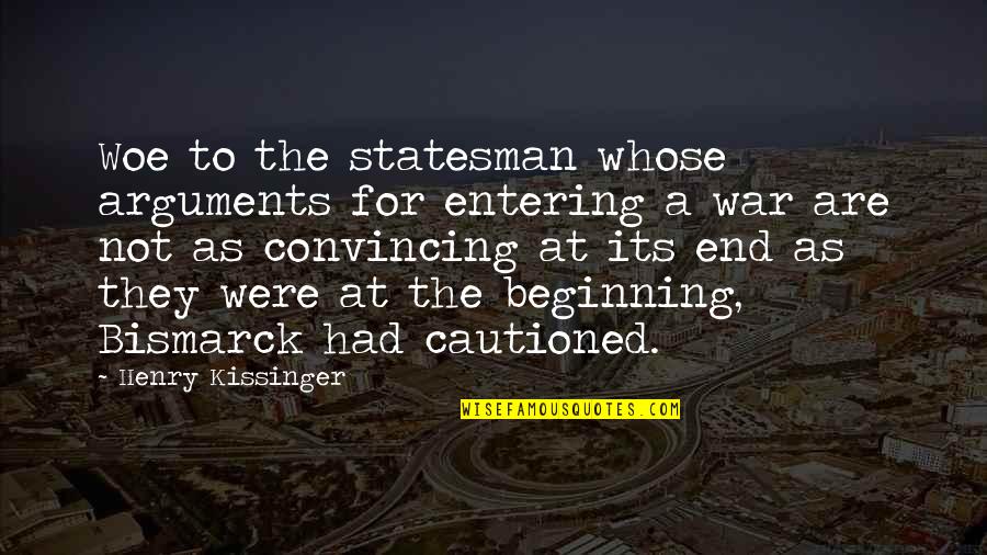 The Beginning Not The End Quotes By Henry Kissinger: Woe to the statesman whose arguments for entering