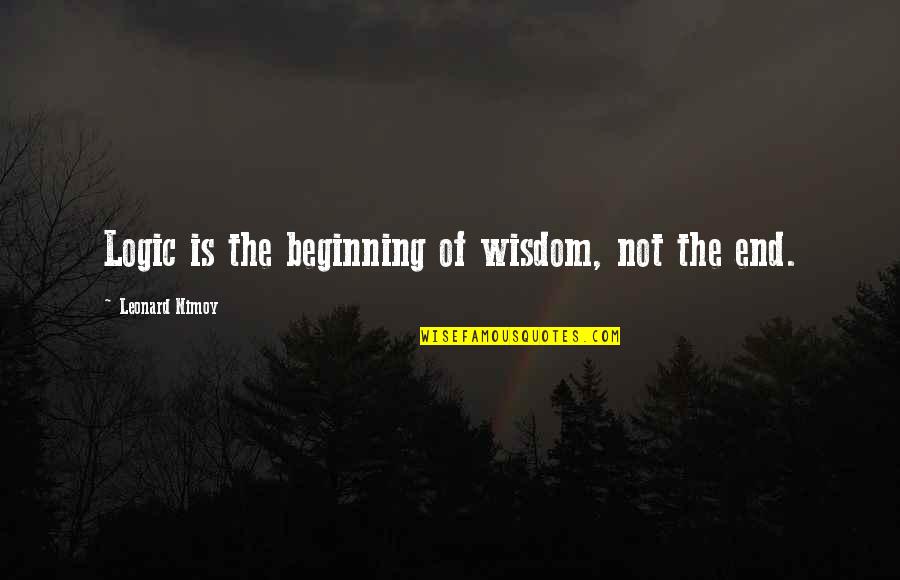 The Beginning Not The End Quotes By Leonard Nimoy: Logic is the beginning of wisdom, not the