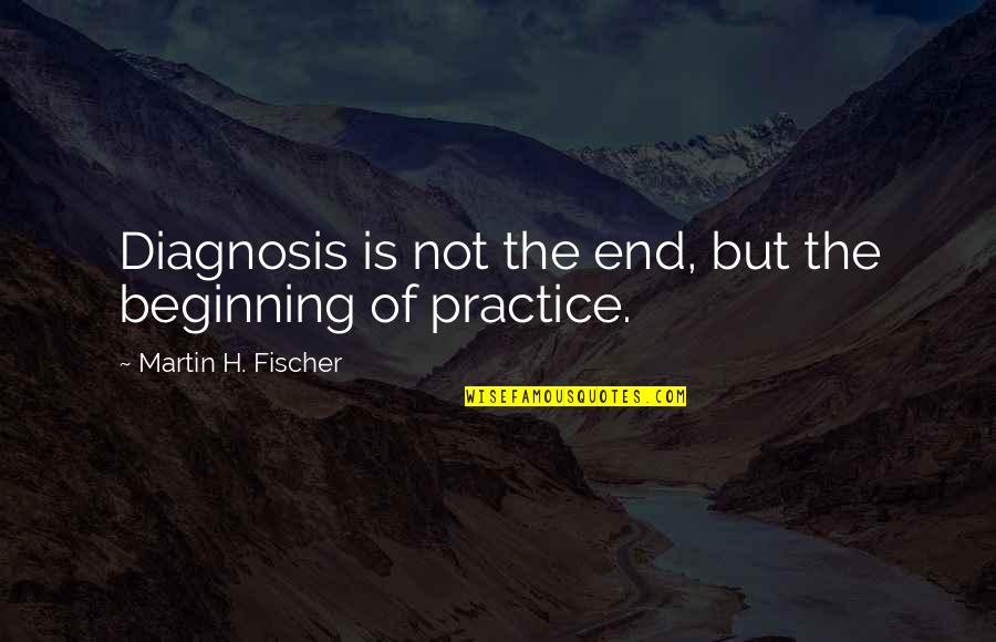 The Beginning Not The End Quotes By Martin H. Fischer: Diagnosis is not the end, but the beginning