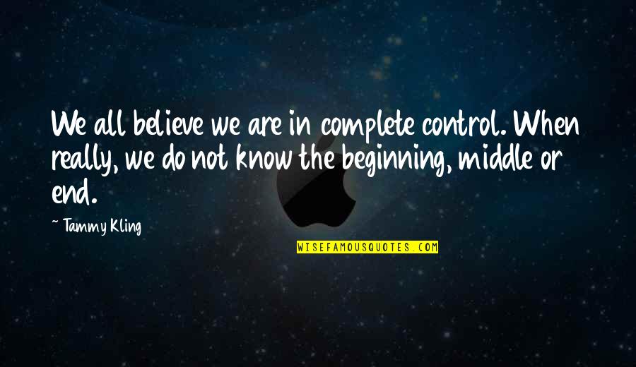 The Beginning Not The End Quotes By Tammy Kling: We all believe we are in complete control.