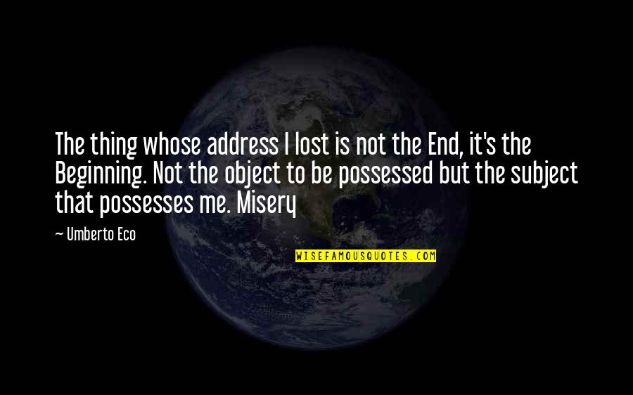 The Beginning Not The End Quotes By Umberto Eco: The thing whose address I lost is not