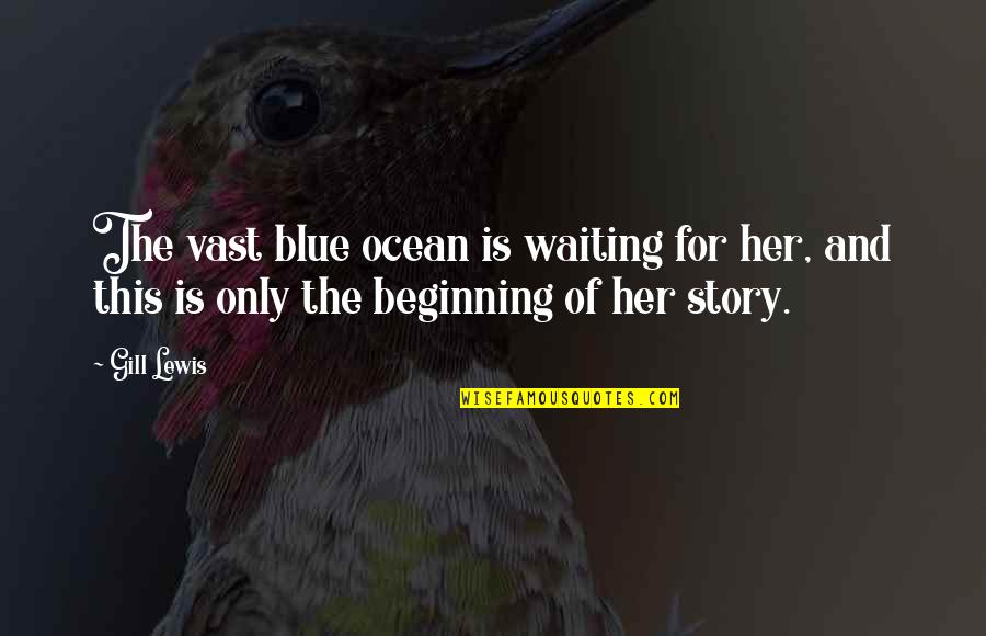 The Beginning Of A Story Quotes By Gill Lewis: The vast blue ocean is waiting for her,