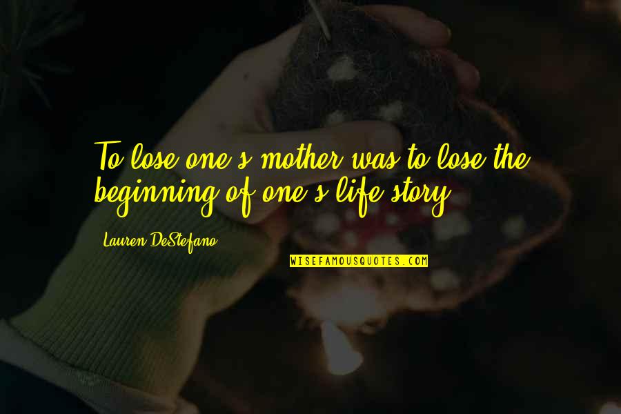 The Beginning Of A Story Quotes By Lauren DeStefano: To lose one's mother was to lose the